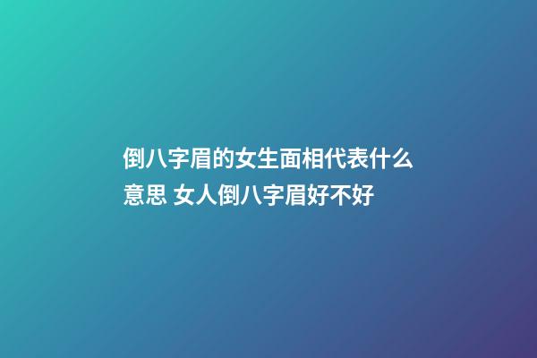 倒八字眉的女生面相代表什么意思 女人倒八字眉好不好